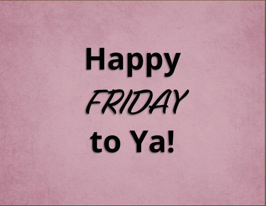 Happy Friday to Ya!